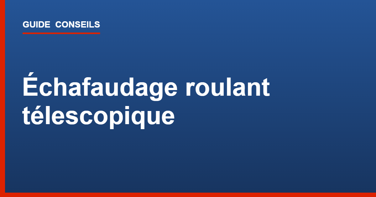Échafaudage roulant télescopique : guide et sécurité