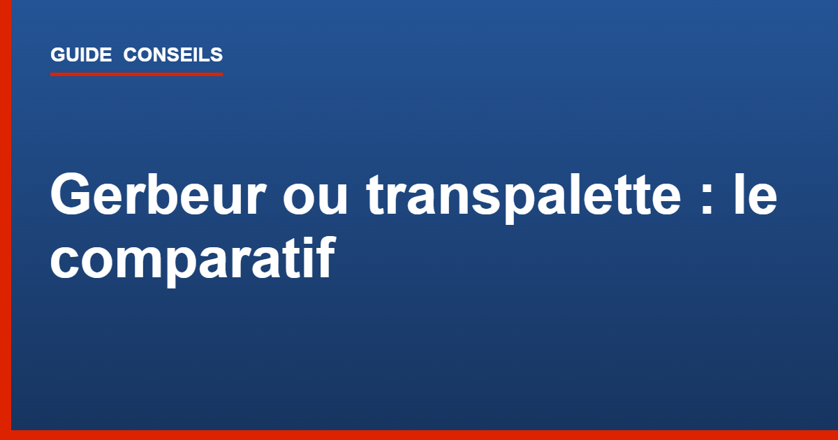 Gerbeur ou transpalette : comparatif pour bien choisir