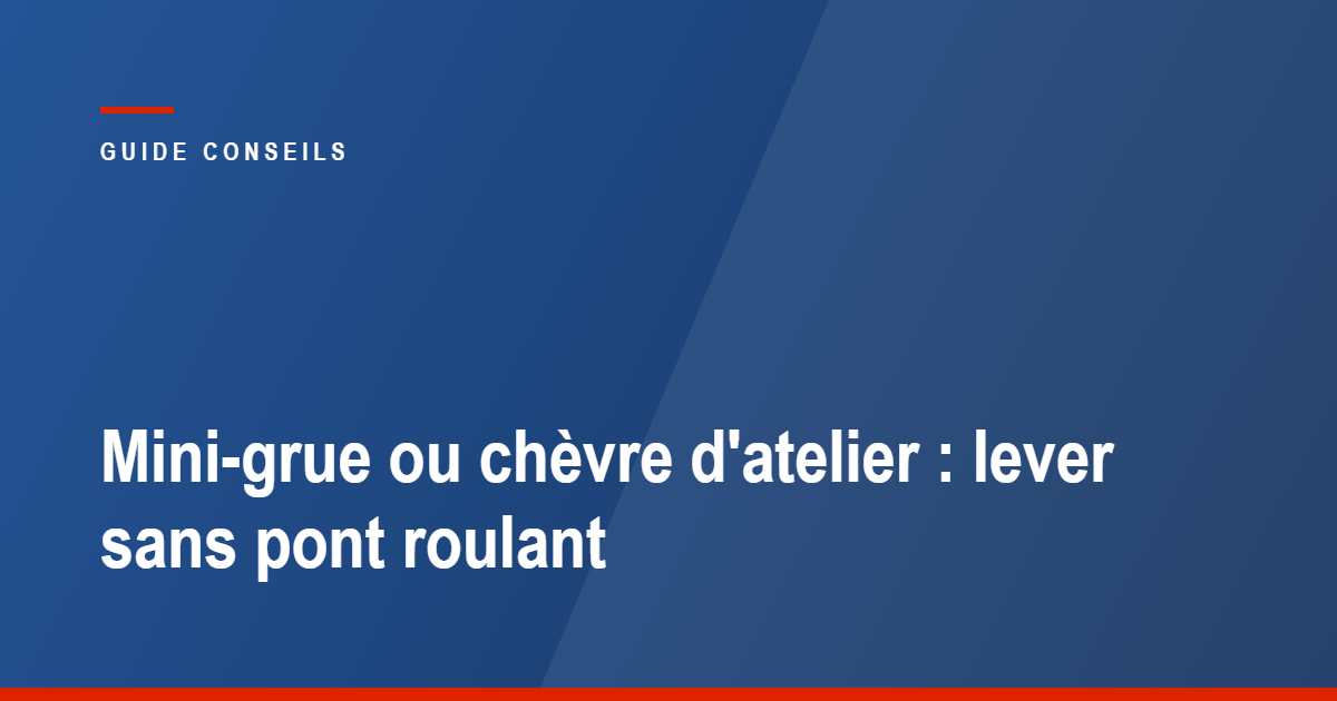 Mini-grue ou chèvre d'atelier : lever en atelier sans pont roulant, guide Tecram