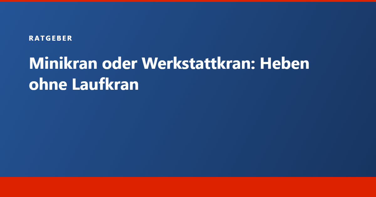 Ratgeber Tecram: Minikran oder Werkstattkran, Heben ohne Laufkran