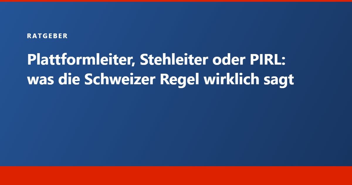 Ratgeber Tecram: Plattformleiter, Stehleiter oder PIRL, was die Schweizer Regel wirklich sagt